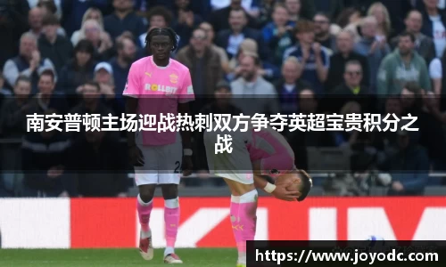 南安普顿主场迎战热刺双方争夺英超宝贵积分之战