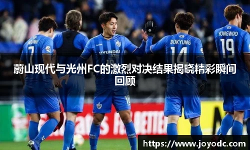 蔚山现代与光州FC的激烈对决结果揭晓精彩瞬间回顾